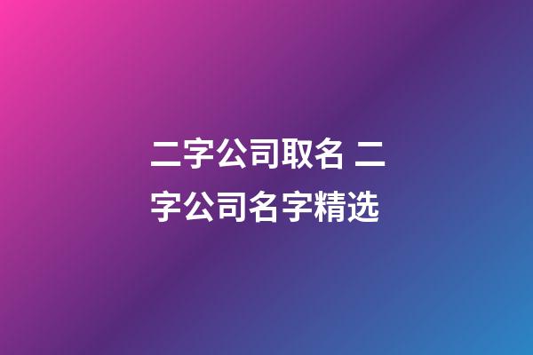 二字公司取名 二字公司名字精选-第1张-公司起名-玄机派